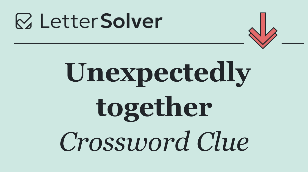 Unexpectedly together