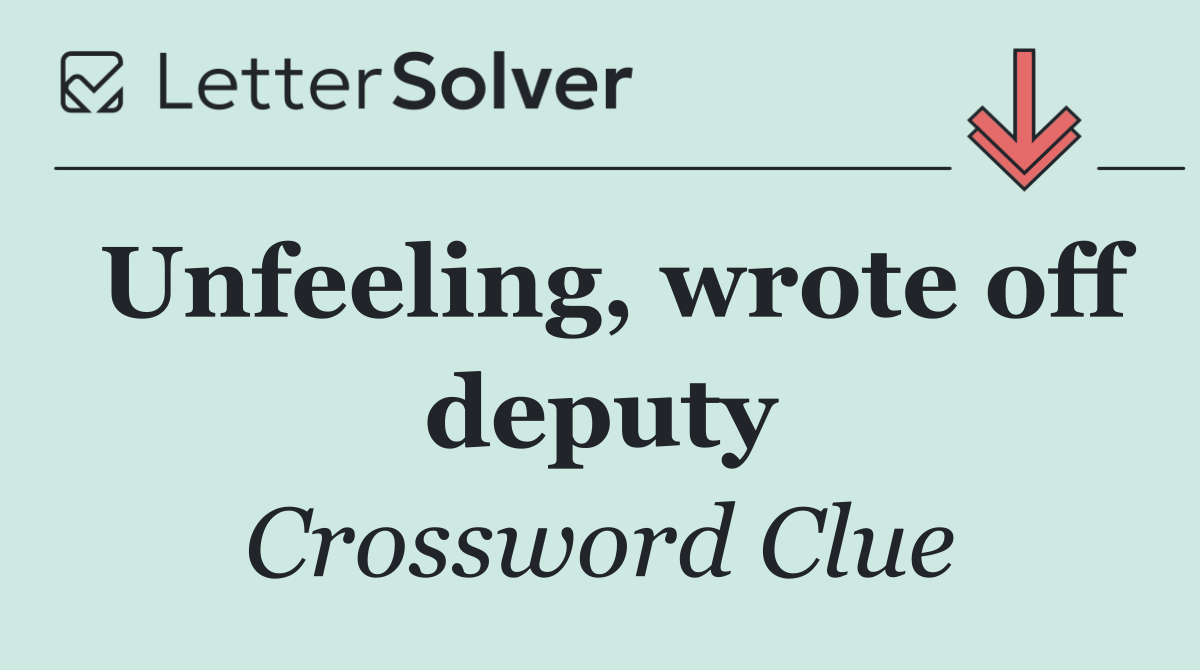 Unfeeling, wrote off deputy