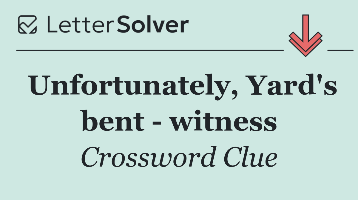 Unfortunately, Yard's bent   witness