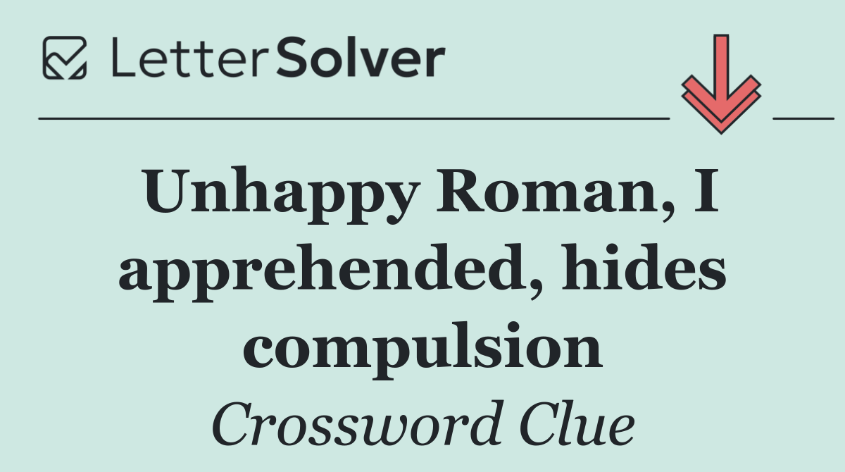 Unhappy Roman, I apprehended, hides compulsion
