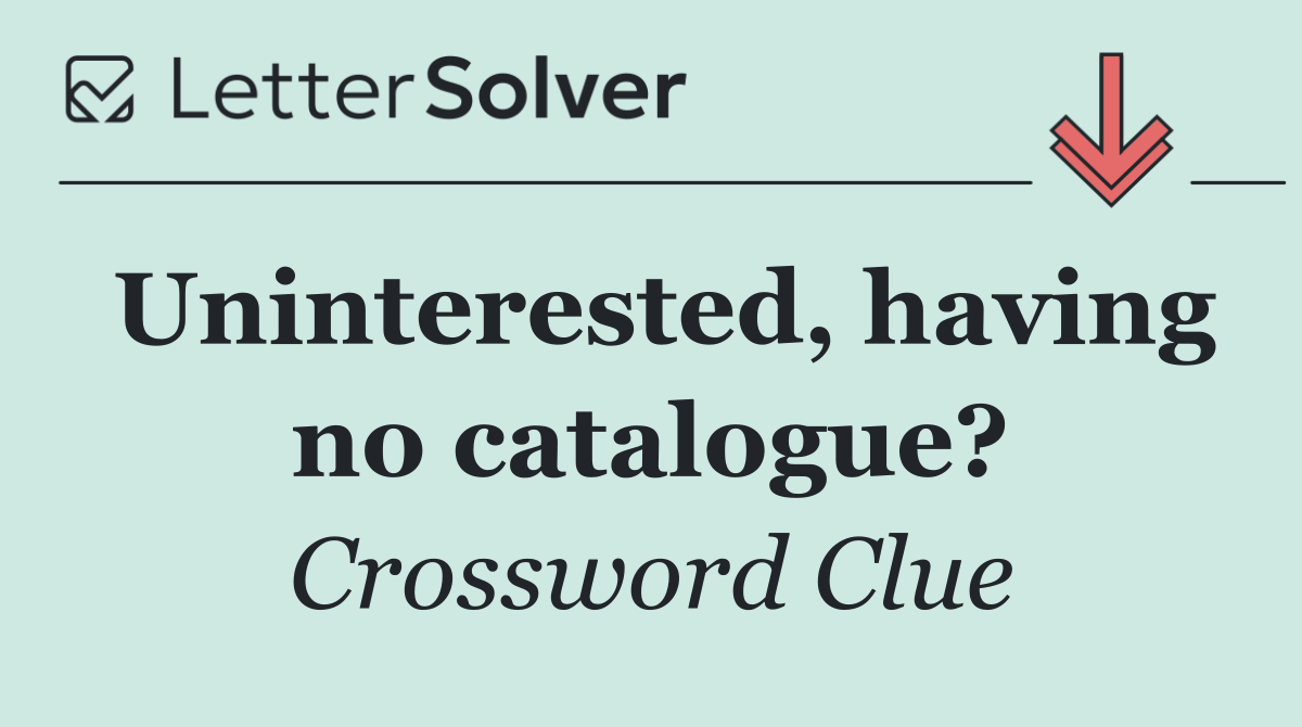 Uninterested, having no catalogue?