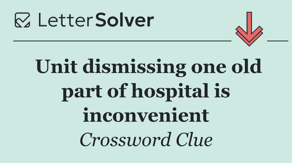 Unit dismissing one old part of hospital is inconvenient