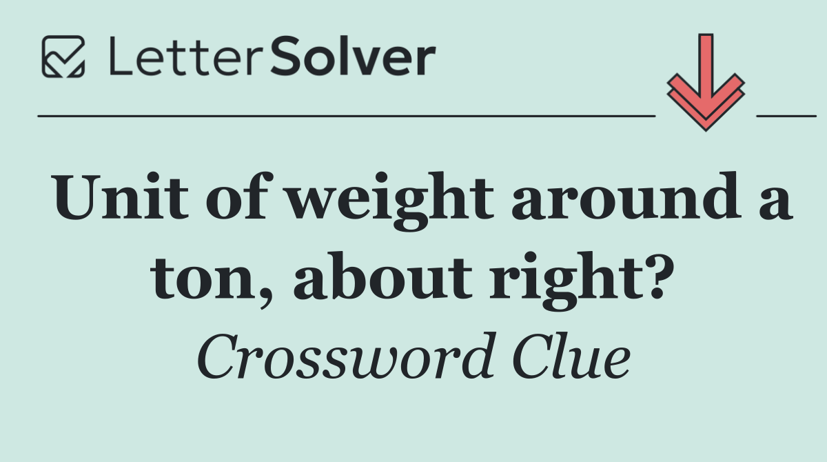 Unit of weight around a ton, about right?