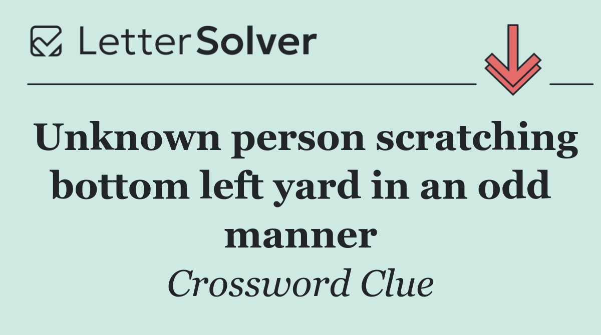 Unknown person scratching bottom left yard in an odd manner