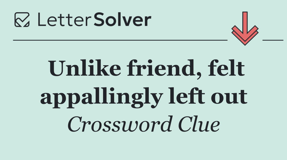 Unlike friend, felt appallingly left out