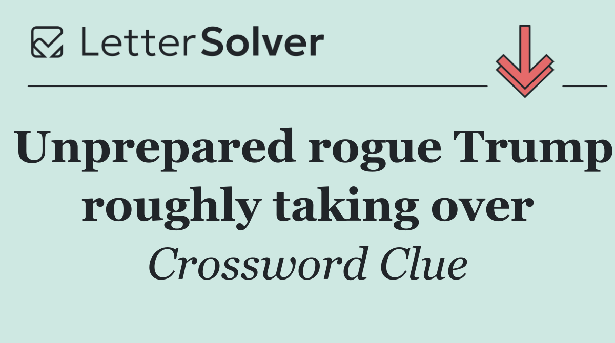 Unprepared rogue Trump roughly taking over