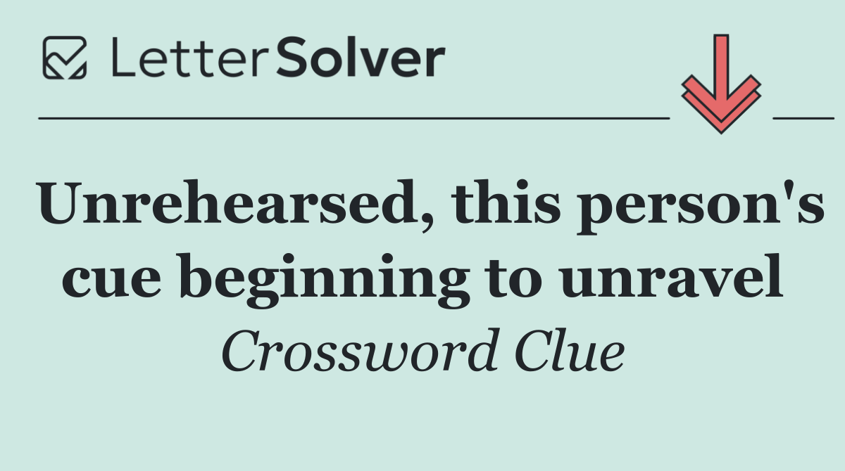 Unrehearsed, this person's cue beginning to unravel