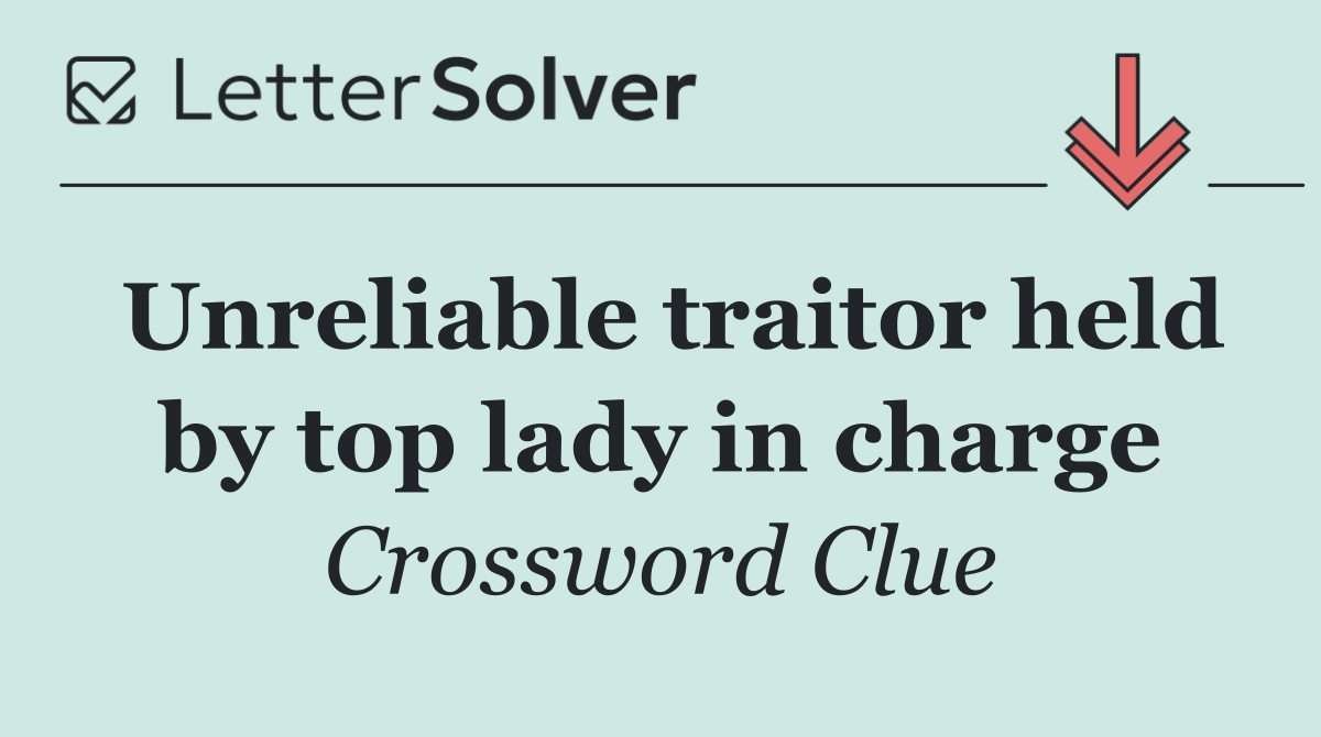 Unreliable traitor held by top lady in charge