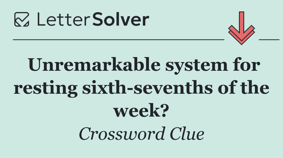 Unremarkable system for resting sixth sevenths of the week?