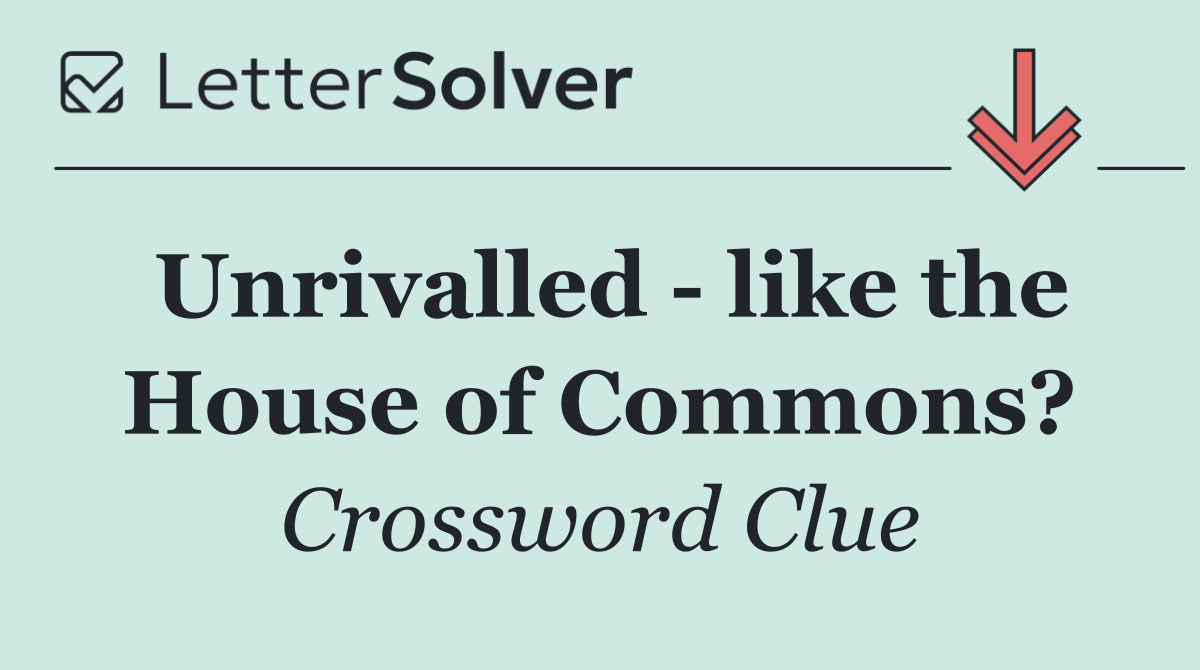 Unrivalled   like the House of Commons?