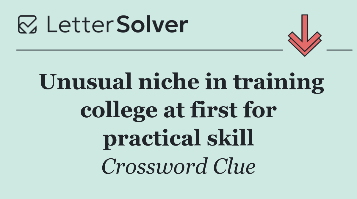 Unusual niche in training college at first for practical skill