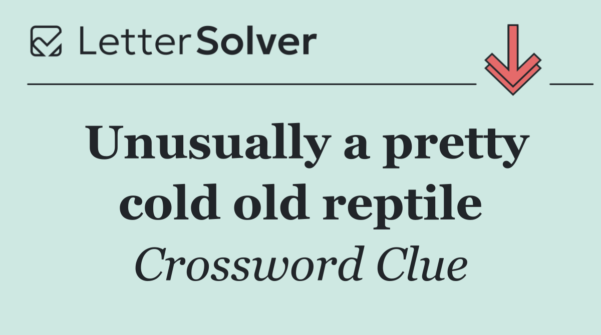 Unusually a pretty cold old reptile