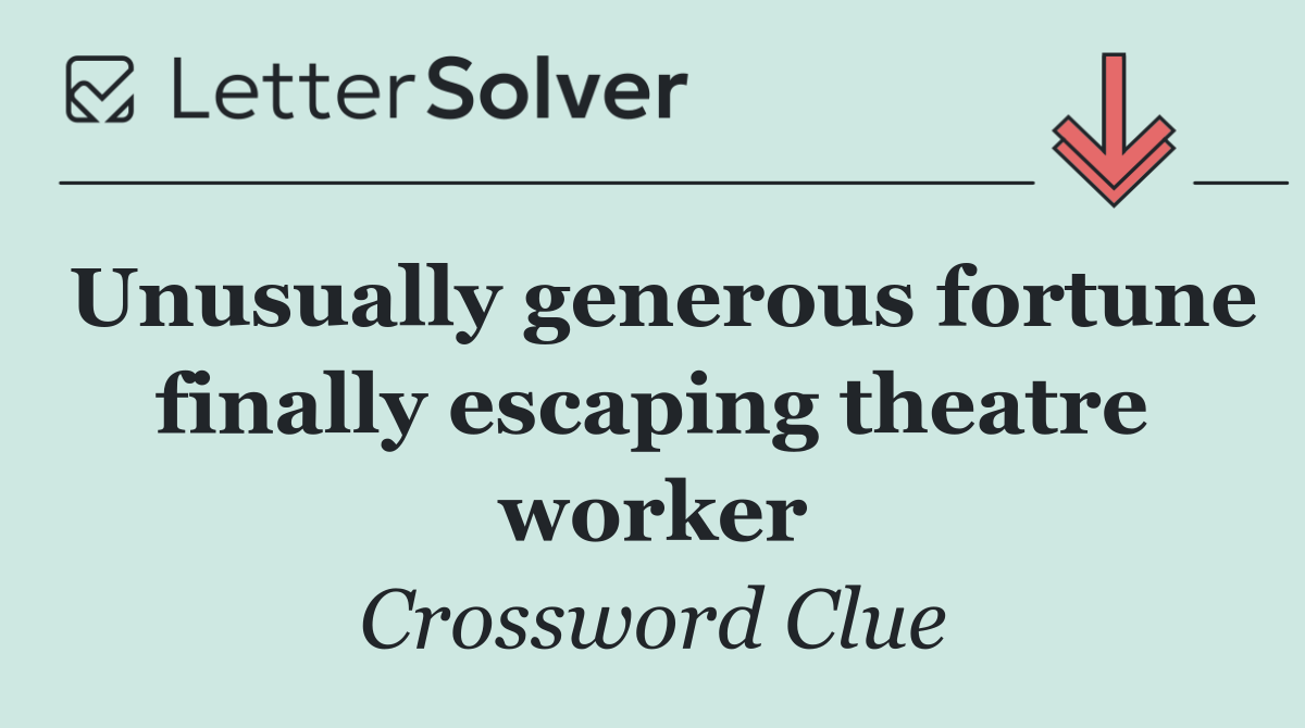Unusually generous fortune finally escaping theatre worker
