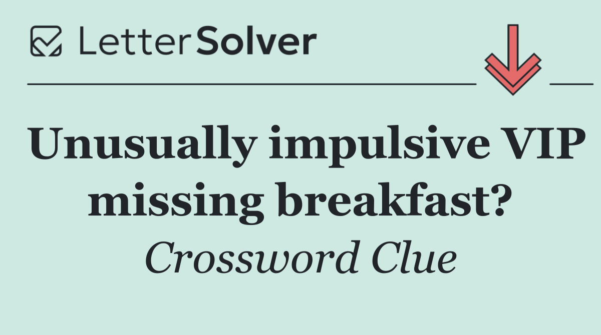 Unusually impulsive VIP missing breakfast?