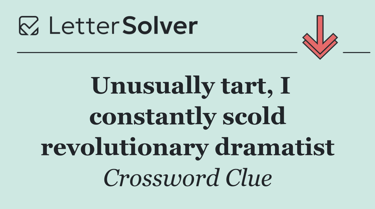 Unusually tart, I constantly scold revolutionary dramatist