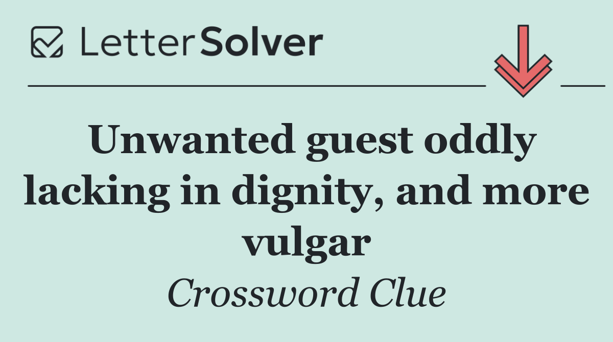 Unwanted guest oddly lacking in dignity, and more vulgar