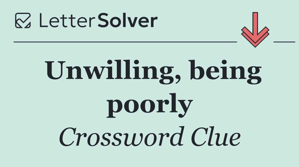 Unwilling, being poorly