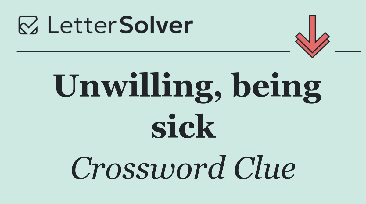 Unwilling, being sick