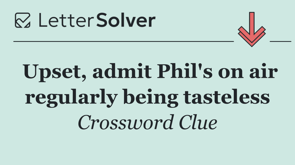 Upset, admit Phil's on air regularly being tasteless