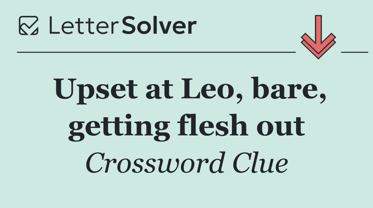 Upset at Leo, bare, getting flesh out