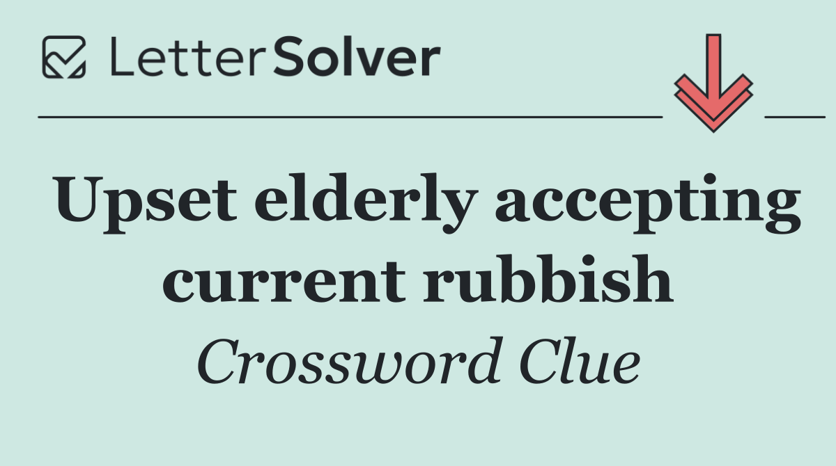 Upset elderly accepting current rubbish