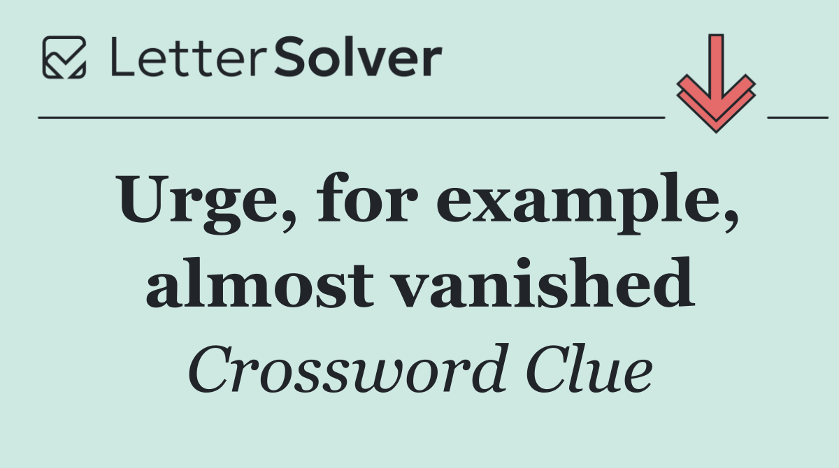 Urge, for example, almost vanished