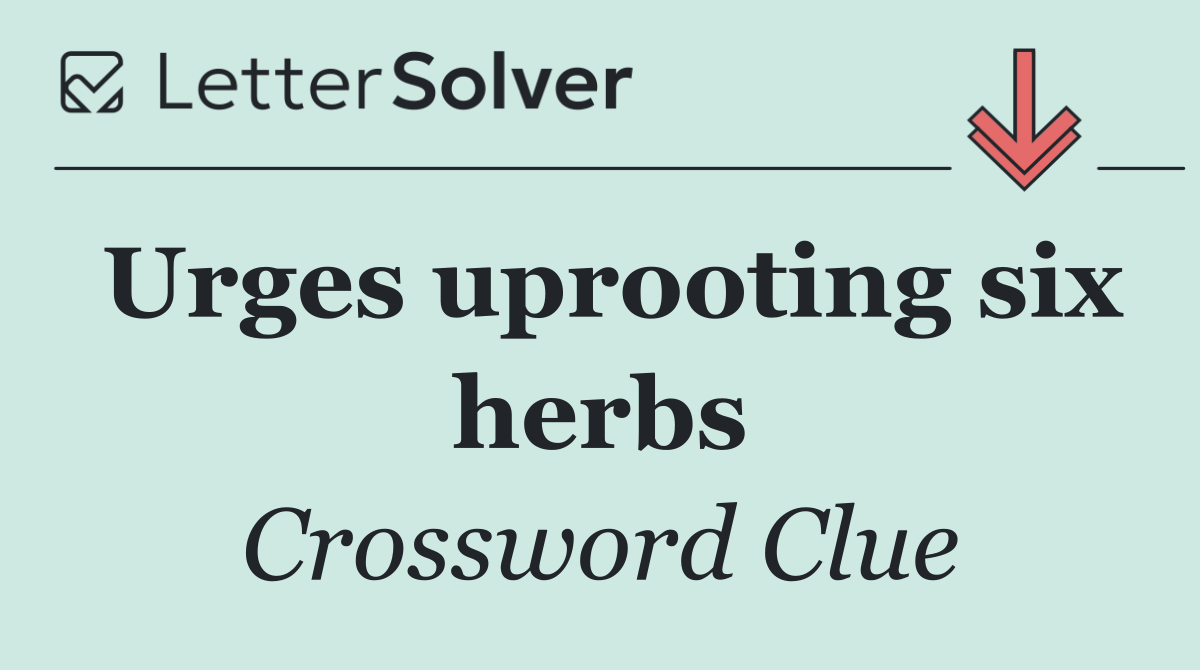 Urges uprooting six herbs