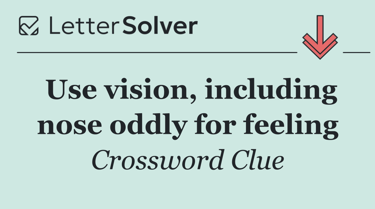 Use vision, including nose oddly for feeling
