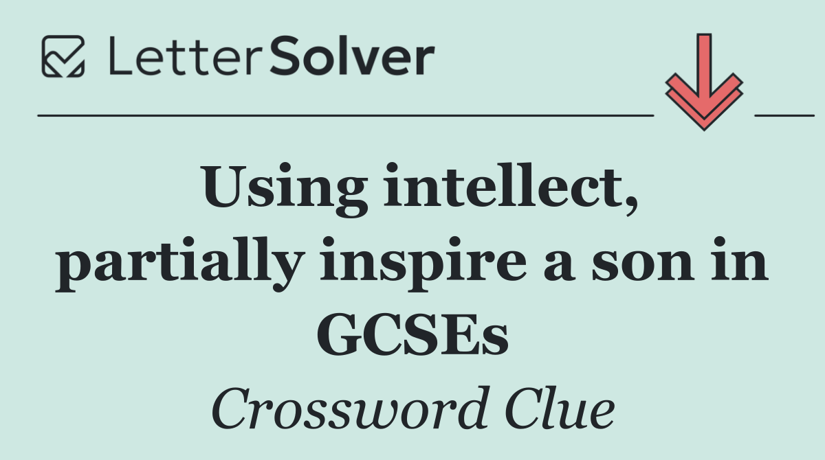 Using intellect, partially inspire a son in GCSEs