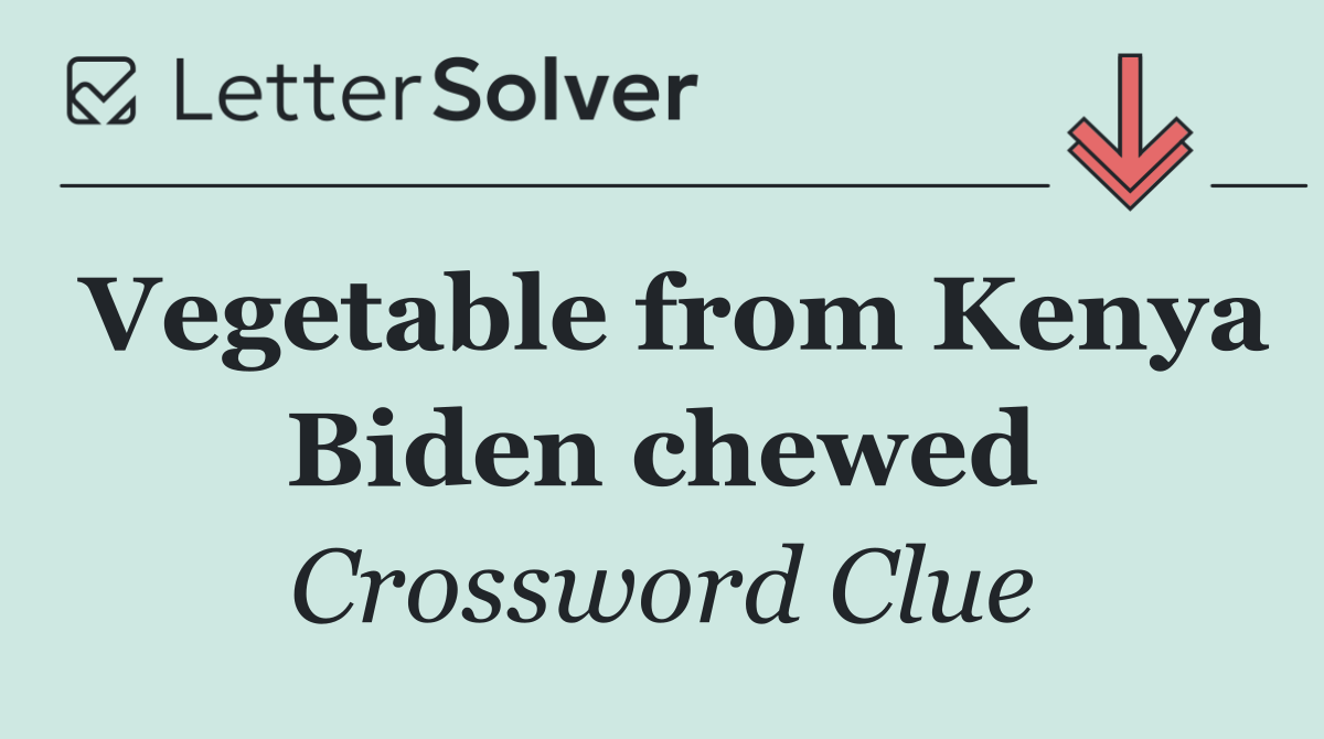 Vegetable from Kenya Biden chewed