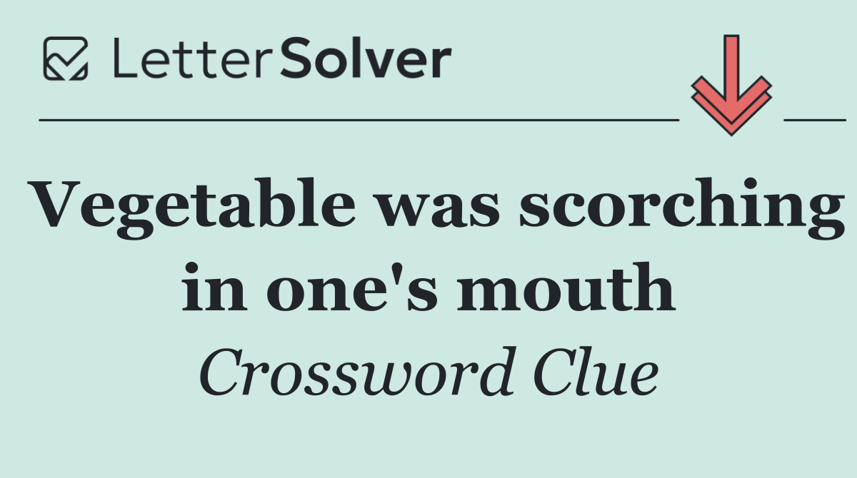 Vegetable was scorching in one's mouth