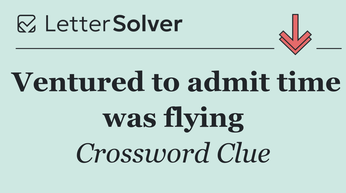 Ventured to admit time was flying