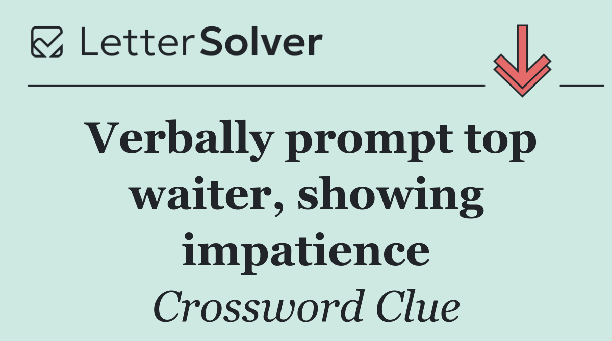 Verbally prompt top waiter, showing impatience