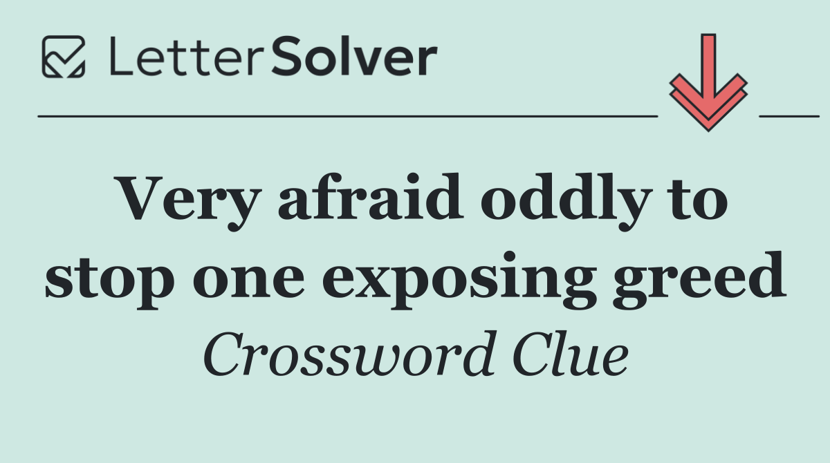 Very afraid oddly to stop one exposing greed
