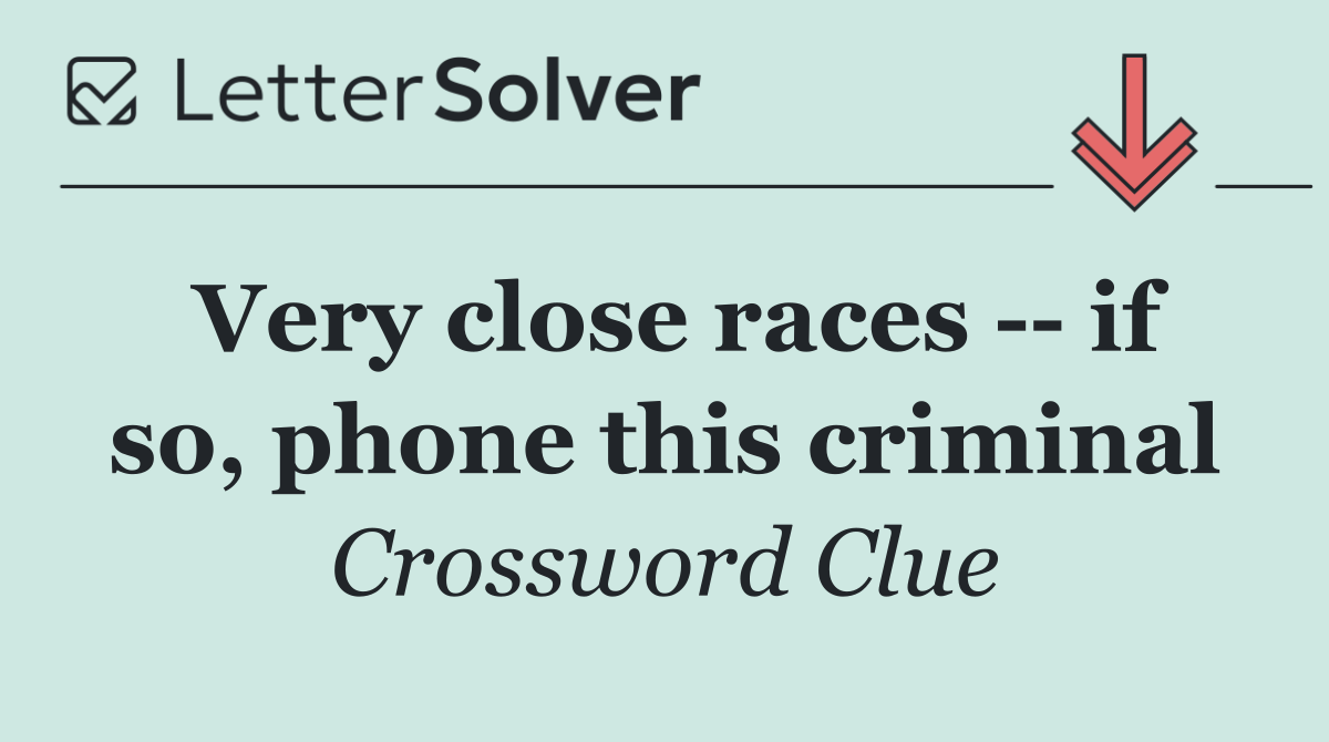 Very close races    if so, phone this criminal
