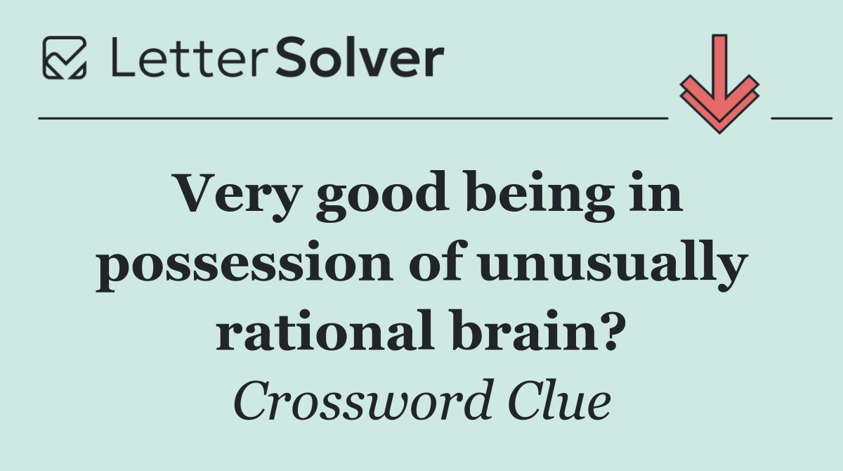 Very good being in possession of unusually rational brain?