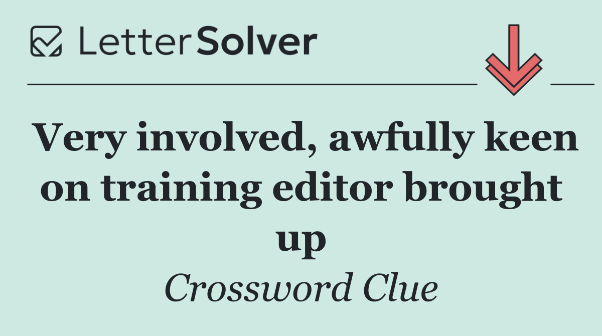 Very involved, awfully keen on training editor brought up