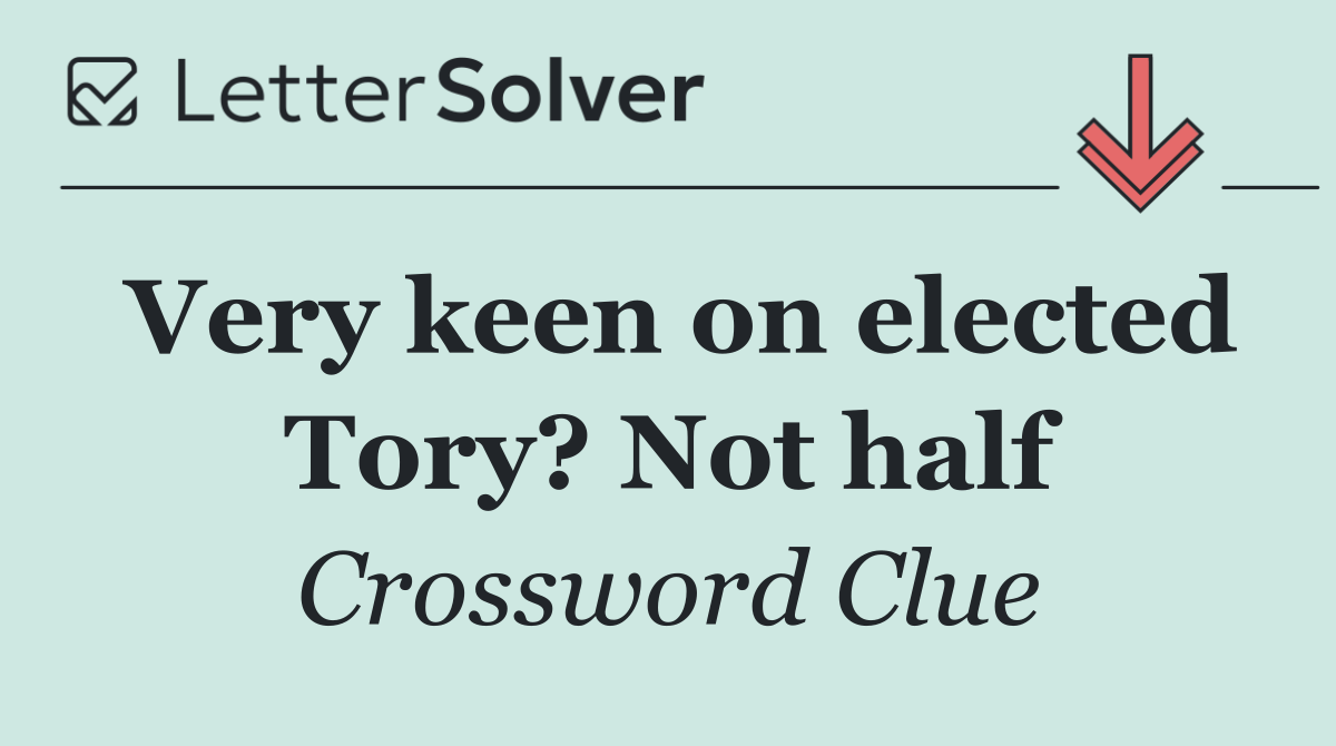Very keen on elected Tory? Not half