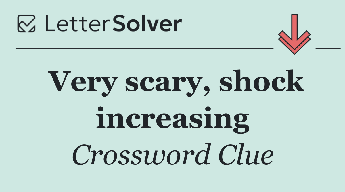 Very scary, shock increasing