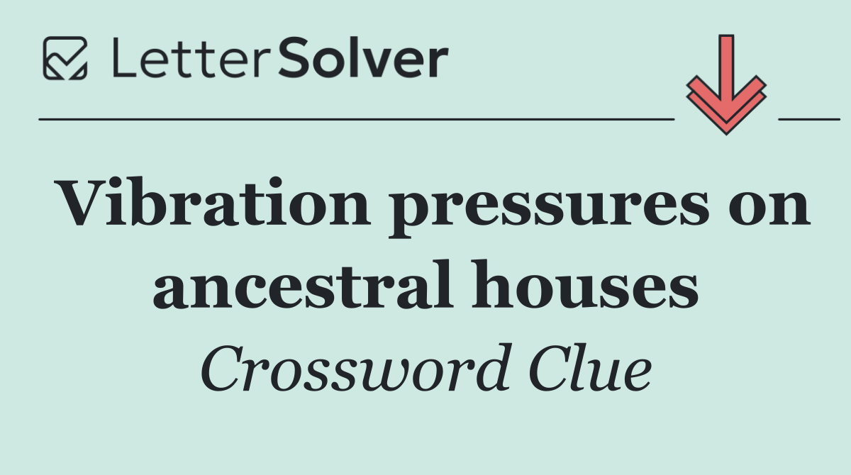 Vibration pressures on ancestral houses