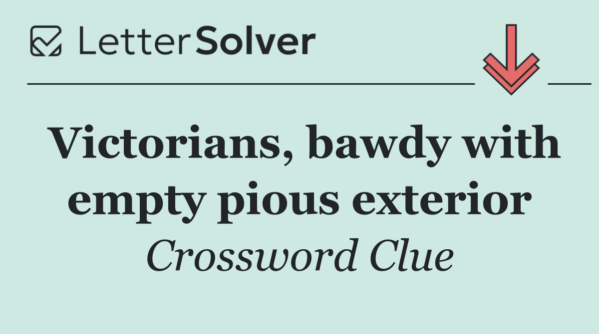 Victorians, bawdy with empty pious exterior