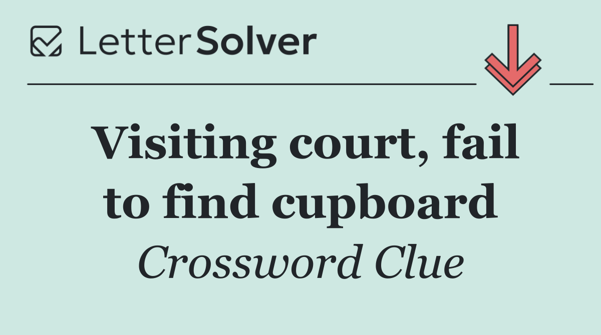 Visiting court, fail to find cupboard