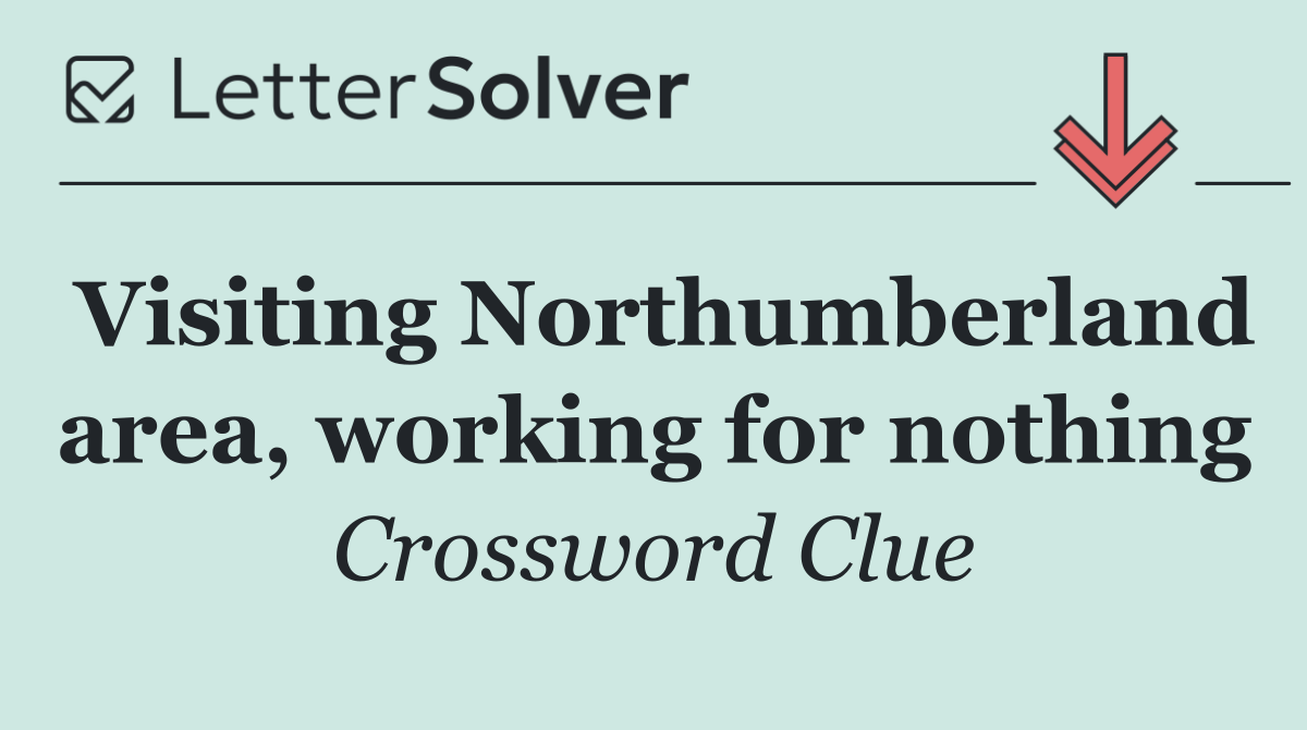 Visiting Northumberland area, working for nothing