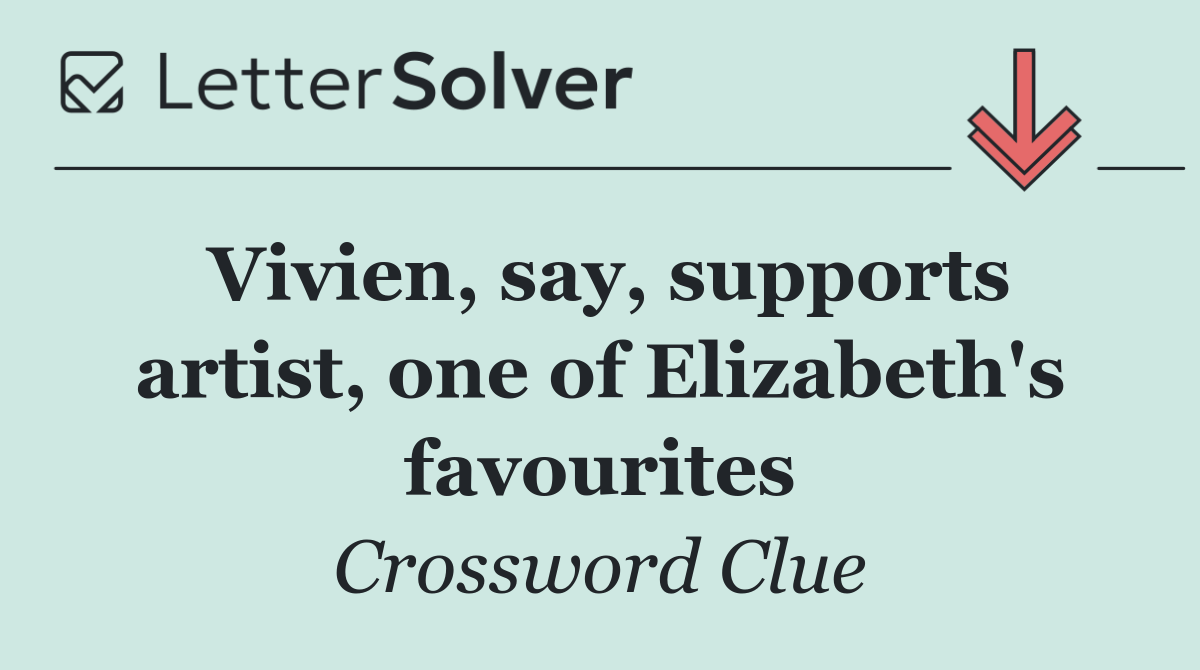 Vivien, say, supports artist, one of Elizabeth's favourites