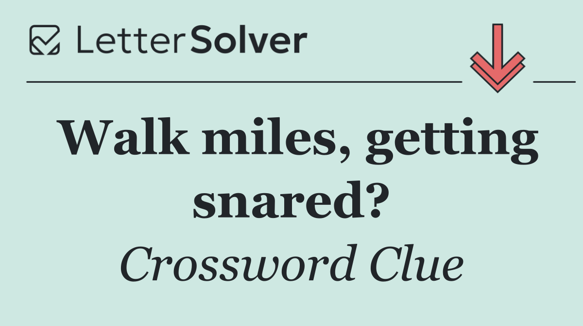 Walk miles, getting snared?
