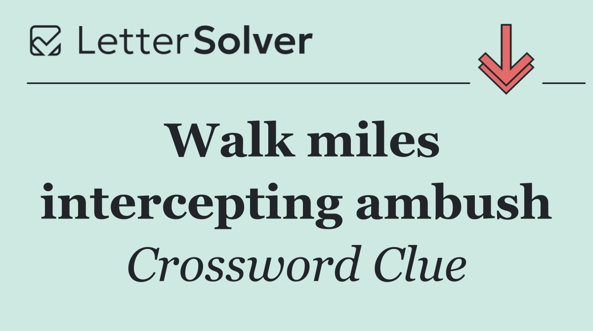 Walk miles intercepting ambush