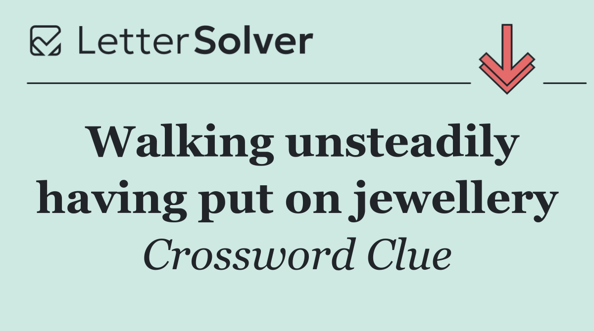 Walking unsteadily having put on jewellery