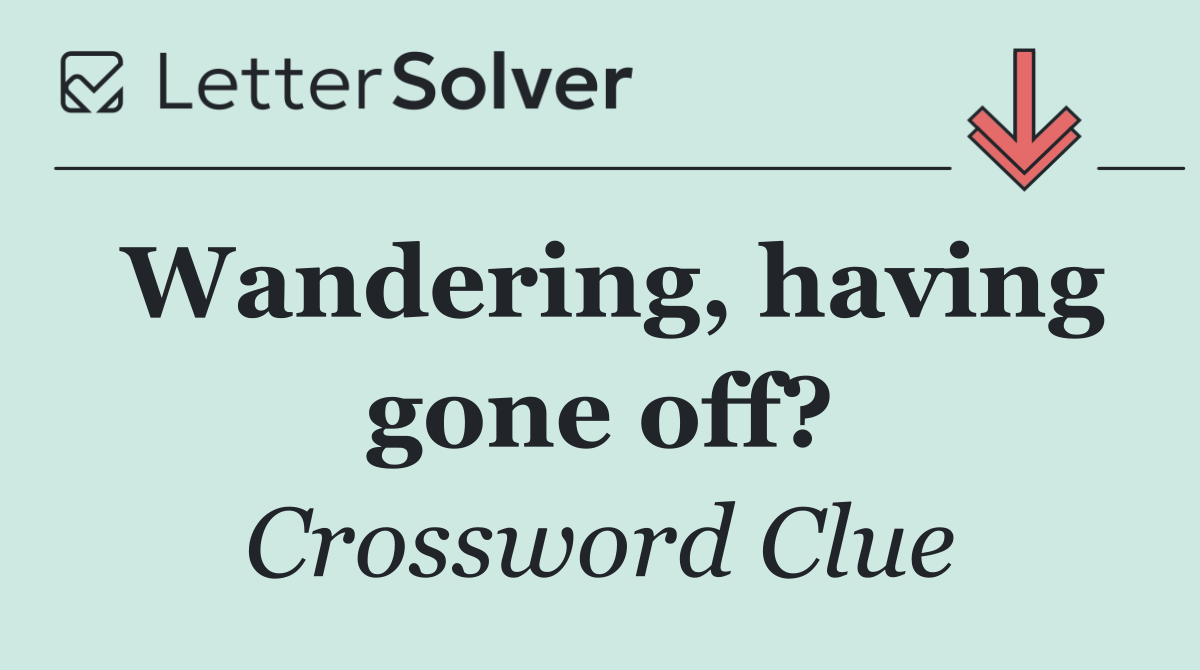Wandering, having gone off?