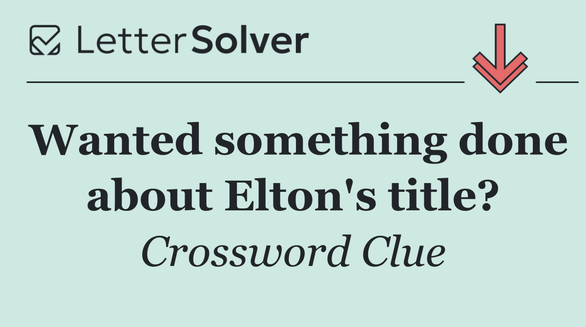 Wanted something done about Elton's title?