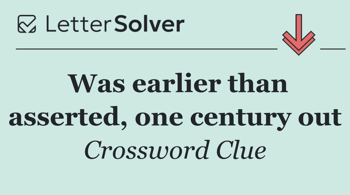 Was earlier than asserted, one century out